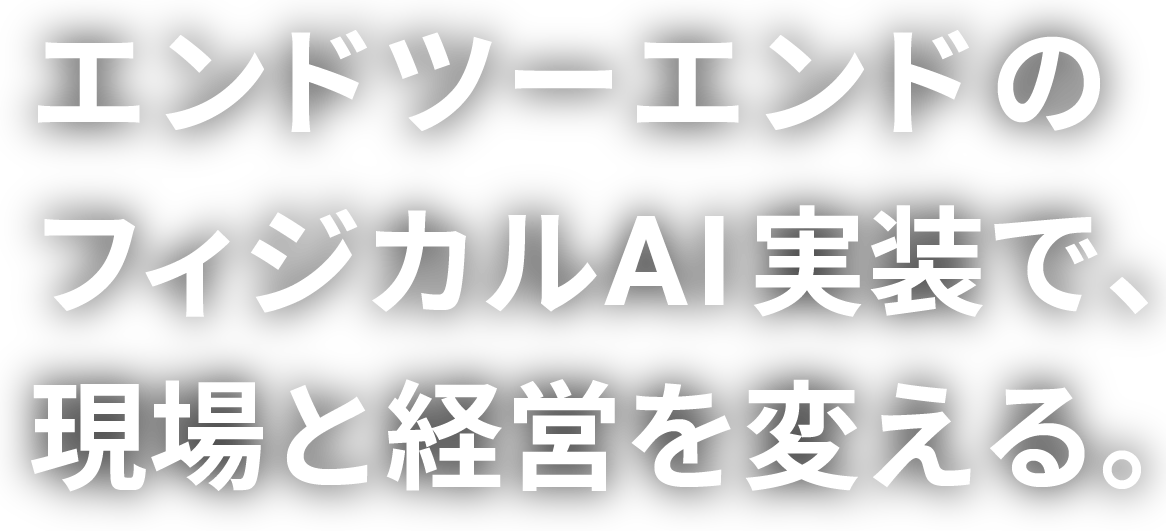 エンドツーエンドのフィジカルAI実装で、現場と経営を変える。